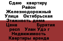 Сдаю 2 квартиру. › Район ­ Железнодорожный › Улица ­ Октябрьская › Этажность дома ­ 5 › Цена ­ 12 000 - Бурятия респ., Улан-Удэ г. Недвижимость » Квартиры аренда   